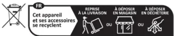 FR Cet appareil et ses accessoires se recyclent REPRISE À LA LIVRAISON À DÉPOSER EN MAGASIN À DÉPOSER EN DÉCHÉTERIE