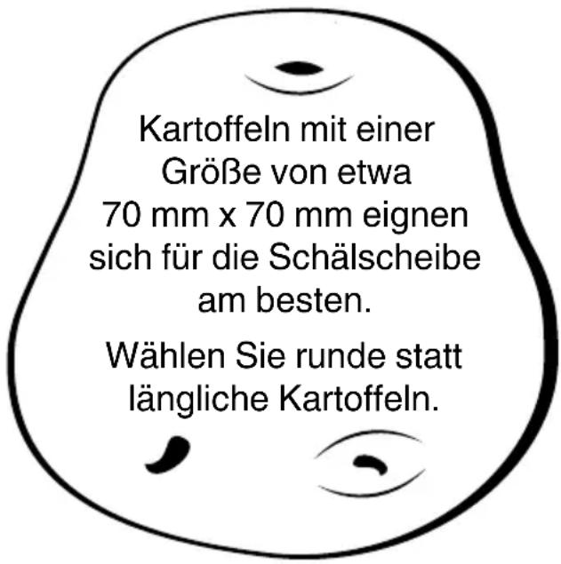 Kartoffeln mit einer Größe von etwa 70 mm x 70 mm eignen sich für die Schälscheibe am besten. Wählen Sie runde statt längliche Kartoffeln.