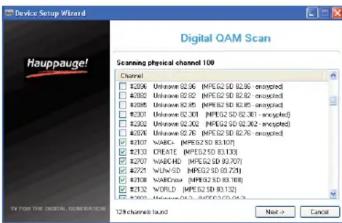 Device Setup Wizard Hauppauge! Digital OAM Scan Scanning physical channel 100 Channel: □ 2528 □ 2634 □ 2639 □ 2643 □ 2647 □ 2651 □ 2655 □ 2659 □ 2663 □ 2667 □ 2671 □ 2675 □ 2679 □ 2683 □ 2687 □ 2691 □ 2695 □ 2699 □ 2703 □ 2707 □ 2711 □ 2715 □ 2719 □ 2723 □ 2727 □ 2731 □ 2735 □ 2739 □ 2743 □ 2747 □ 2751 □ 2755 □ 2759 □ 2763 □ 2767 □ 2771 □ 2775 □ 2779 □ 2783 □ 2787 □ 2791 □ 2795 □ 2799 □ 2803 □ 2807 □ 2811 □ 2815 □ 2819 □ 2823 □ 2827 □ 2831 □ 2835 □ 2839 □ 2843 □ 2847 □ 2851 □ 2855 □ 2859 □ 2863 □ 2867 □ 2871 □ 2875 □ 2879 □ 2883 □ 2887 □ 2891 □ 2895 □ 2899 □ 2903 □ 2907 □ 2911 □ 2915 □ 2919 □ 2923 □ 2927 □ 2931 □ 2935 □ 2939 □ 2943 □ 2947 □ 2951 □ 2955 □ 2959 □ 2963 □ 2967 □ 2971 □ 2975 □ 2979 □ 2983 □ 2987 □ 2991 □ 2995 □ 2999 □ No > Cancel