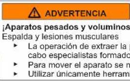 ADVERTENCIA ¡Aparatos pesados y voluminos Espalda y lesiones musculares ► La operación de extraer la cabo especialistas formado ► Para mover el aparato se m ► Utilizar únicamente herramienta