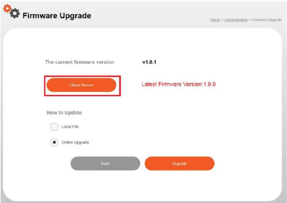 Firmware Upgrade Home > Administration > Firmware Upgrade The current firmware version v1.0.1 Check Version Latest Firmware Version: 1.9.9 How to Update Local File Online Upgrade Back Upgrade