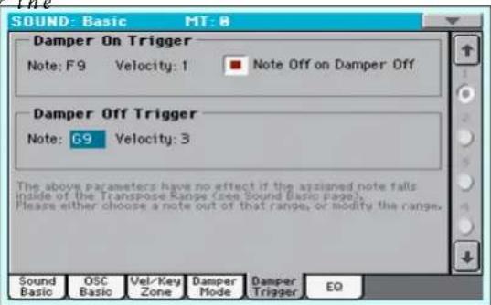 SOUND: Basic MT: 8 Damper On Trigger Note: F9 Velocity: 1 ■ Note Off on Damper Off Damper Off Trigger Note: G9 Velocity: 3 The above parameters have no effect if the assigned note falls inside of the Transpose Range (see Sound Basic page). Please either choose a note out of that range, or modify the range. Sound Basic OSC Basic Vel/Key Zone Damper Mode Damper Trigger EQ