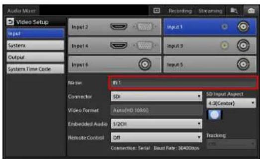 Audio Mixer Video Setup Input System Output System Time Code Input 2 Input 1 Input 4 Input 3 Input 6 Input 5 Name IN 1 Connector SDI Video Format Auto(HD 1080x) Embedded Audio 1/2CH Remote Control Off SD Input Aspect 4.3(Center) Tracking Connection: Serial 1 Baud Rate: 36400bps