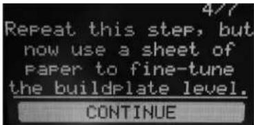 Repeat this step, but now use a sheet of paper to fine-tune the buildplate level. CONTINUE