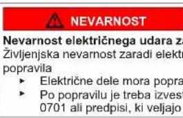 NEVARNOST Nevarnost električnega udara za Življenjska nevarnost zaradi elektri popravila ► Električne dele mora popra ► Po popravilu je treba izvest 0701 ali predpisi, ki veljajo