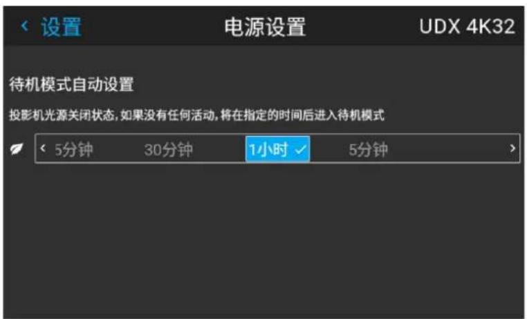 设置 电源设置 UDX 4K32 待机模式自动设置 投影机光源关闭状态, 如果没有任何活动, 将在指定的时间后进入待机模式 < 5分钟 30分钟 1小时✓ 5分钟>