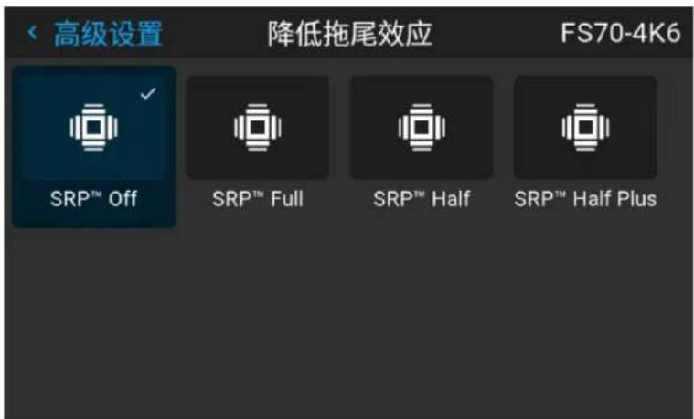 高级设置 降低拖尾效应 FS70-4K6 SRP™ Off SRP™ Full SRP™ Half SRP™ Half Plus