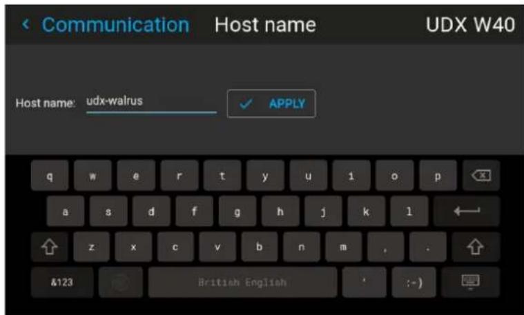 Communication Host name UDX W40 Host name: udx-walrus ✓ APPLY q w e r t y u 1 o p a s d f g h j k l ← ↑ z x c v b n m , . &123 British English : - )