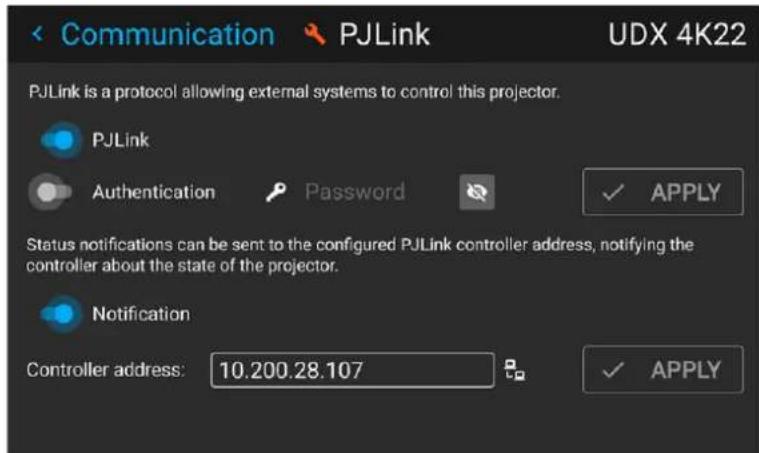 Communication PJLink UDX 4K22 PJLink is a protocol allowing external systems to control this projector. PJLink Authentication Password ✓ APPLY Status notifications can be sent to the configured PJLink controller address, notifying the controller about the state of the projector. Notification Controller address: 10.200.28.107 ✓ APPLY