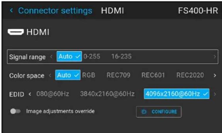 Connector settings HDMI FS400-HR HDMI Signal range Auto 0-255 16-235 Color space Auto RGB REC709 REC601 REC2020 EDID 080@60Hz 3840x2160@60Hz 4096x2160@60Hz Image adjustments override CONFIGURE