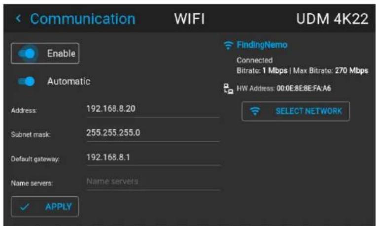 Communication WIFI UDM 4K22 Enable Automatic Address: 192.168.8.20 Subnet mask: 255.255.255.0 Default gateway: 192.168.8.1 Name servers: Name servers ✓ APPLY FindingNemo Connected Bitrate: 1 Mbps | Max Bitrate: 270 Mbps HW Address: 00:0E:8E:8E:FA:A6 SELECT NETWORK