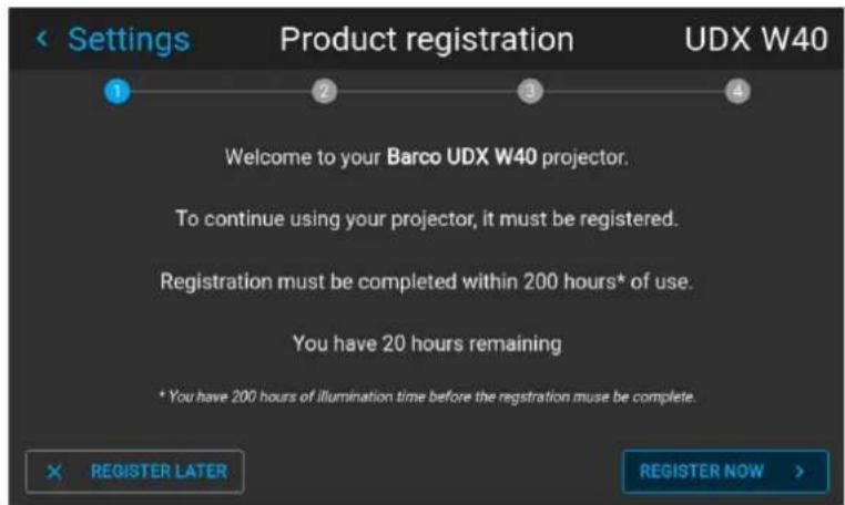 Settings Product registration UDX W40 Welcome to your Barco UDX W40 projector. To continue using your projector, it must be registered. Registration must be completed within 200 hours* of use. You have 20 hours remaining * You have 200 hours of illumination time before the registration must be complete. × REGISTER LATER REGISTER NOW >
