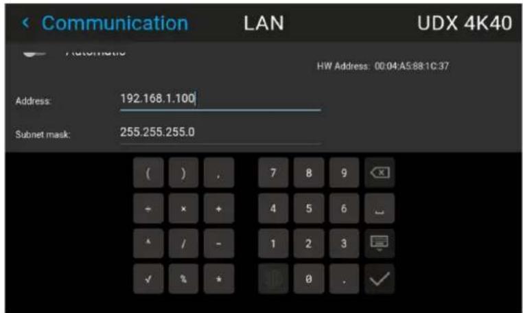 Communication LAN UDX 4K40 HW Address: 00:04:A5:88:1C:37 Address: 192.168.1.100 Subnet mask: 255.255.255.0 ( ) . 7 8 9 - x + 4 5 6 ^ / - 1 2 3 ✓ % * 0 . ✓