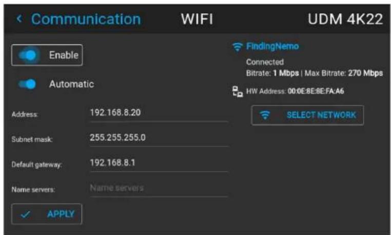 Communication WIFI UDM 4K22 Enable Automatic FindingNemo Connected Bitrate: 1 Mbps | Max Bitrate: 270 Mbps HW Address: 00:0E:8E:8E:FA:A6 SELECT NETWORK Address: 192.168.8.20 Subnet mask: 255.255.255.0 Default gateway: 192.168.8.1 Name servers: Name servers ✓ APPLY