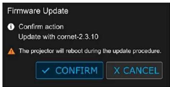Firmware Update Confirm action Update with cornet-2.3.10 The projector will reboot during the update procedure. ✓ CONFIRM X CANCEL