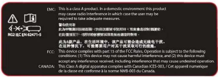 EMC: This is a class A product. In a domestic environment, this product may cause radio Interference in which case the user may be required to take adequate measures. RG2 IEC EN 62471-5 警告使用费 此为甲基要到接收数据一特性线距离中报同时,将避免造成数据丢失。 在此情况下可使用时会需要和保留这些数据的传递。 此为A级产品,在生活环境中,该产品可能会造成无线电干扰。在这种情况下,可能需要用户对其干扰采取可行的措施。 FCC: This device complies with part 15 of the FCC Rules, Operation is subject to the following conditions: (1) This device may not cause harmful interference, and (2) this device must accept any interference received, including interference that may cause undesired operation. CANADA: This Class A digital apparatus complies with Canadian ICES-003. / Cet apparell numerique de la classe est conforme à la norme NMB-003 du Canada.