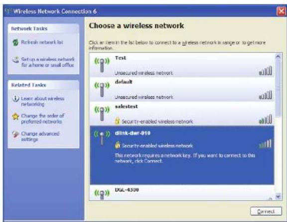 Wireless Network Connection 6 Choose a wireless network Click an item in the list below to connect to a wireless network in range or to get more information. Network Tasks Refresh network list Setup a wireless network for a home or small office Related Tasks Learn about wireless networking Change the order of preferred networks Change advanced settings Test Unsecured wireless network default Unsecured wireless network saletest Security-enabled wireless network drink-dier-010 Security-enabled wireless network The network requires a network key. If you want to connect to this network, click Connect. DGL-4300 Connect