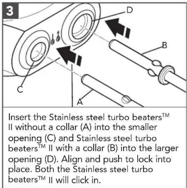 3 Insert the Stainless steel turbo beaters™ II without a collar (A) into the smaller opening (C) and Stainless steel turbo beaters™ II with a collar (B) into the larger opening (D). Align and push to lock into place. Both the Stainless steel turbo beaters™ II will click in.