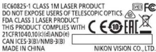 IEC60825-1 CLASS 1M LASER PRODUCT DO NOT EXPOSE USERS OF TELESCOPIC OPTICS. FDA CLASS 1 LASER PRODUCT THIS PRODUCT COMPLIES WITH 21CFR1040,10(c)(d)AND(e) CAN ICES-3(B)/NMB-3(B) MADE IN CHINA NIKON VISION CO., LTD.
