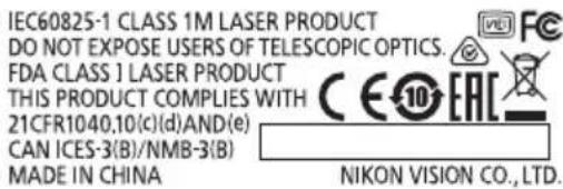 IEC60825-1 CLASS 1M LASER PRODUCT DO NOT EXPOSE USERS OF TELESCOPIC OPTICS. FDA CLASS 1 LASER PRODUCT THIS PRODUCT COMPLIES WITH 21CFR1040,10(c)(d)AND(e) CAN ICES-3(B)/NMB-3(B) MADE IN CHINA NIKON VISION CO., LTD.