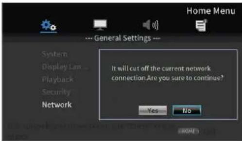 Home Menu --- General Settings --- System Display Lam ... Playback Security Network It will cut off the current network connection.Are you sure to continue? Yes No (BOME)