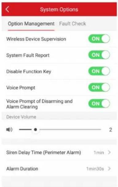 System Options Option Management Fault Check Wireless Device Supervision ON System Fault Report ON Disable Function Key ON Voice Prompt ON Voice Prompt of Disarming and Alarm Clearing ON Device Volume 2 Siren Delay Time (Perimeter Alarm) 1min > Alarm Duration 1min30s >