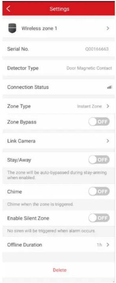 Settings Wireless zone 1 > Serial No. Q00166663 Detector Type Door Magnetic Contact Connection Status all Zone Type Instant Zone > Zone Bypass OFF Link Camera > Stay/Away OFF The zone will be auto-bypassed during stay-arming when enabled. Chime OFF Chime when the zone is triggered. Enable Silent Zone OFF No siren will be triggered when alarm occurs. Offline Duration 1h > Delete