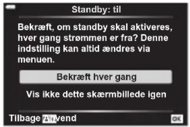 Standby: til Bekræft, om standby skal aktiveres, hver gang strømmen er fra? Denne indstilling kan altid ændres via menuen. Bekræft hver gang Vis ikke dette skærmbillede igen Tilbage Anvend