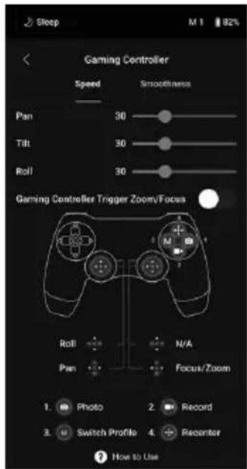 Sleep M 1 82% Gaming Controller Speed Smooftness Pan 30 Tilt 30 Roll 30 Gaming Controller Trigger Zoom/Focus Roll N/A Pan Focus/Zoom 1. Photo 2. Record 3. Switch Profile 4. Recenter ? How to Use