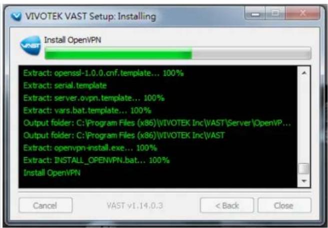 VIVOTEK VAST Setup: Installing Install OpenVPN Extract: openssl-1.0.0.cnf.template... 100% Extract: serial.template Extract: server.ovpn.template... 100% Extract: vars.bat.template... 100% Output folder: C:\Program Files (x86)\VIVOTEK Inc\VAST\Server\OpenVP... Output folder: C:\Program Files (x86)\VIVOTEK Inc\VAST Extract: openvpn-install.exe... 100% Extract: INSTALL_OPENVPN.bat... 100% Install OpenVPN Cancel VAST v1.14.0.3 < Back Close