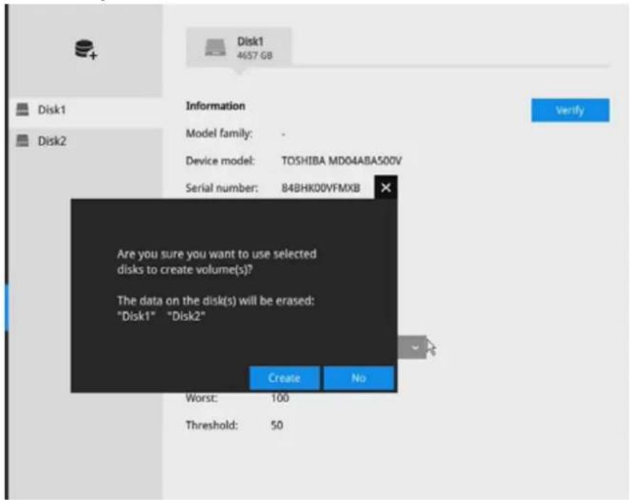 Disk1 4657 GB Disk1 Disk2 Information Model family: - Device model: TOSHIBA MD04ABA500V Serial number: 84BHK00VFMXB Are you sure you want to use selected disks to create volume(s)? The data on the disk(s) will be erased: "Disk1" "Disk2" Create No Worst: 100 Threshold: 50 Verify