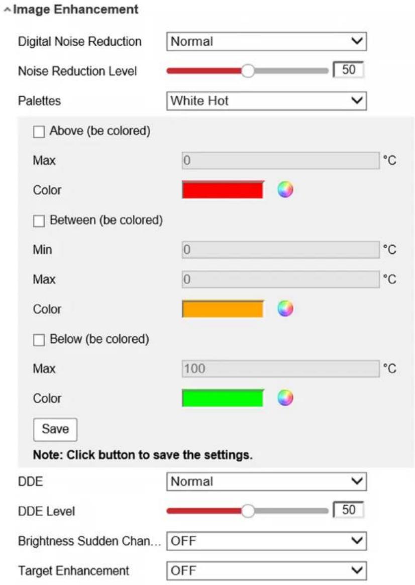 Image Enhancement Digital Noise Reduction Normal Noise Reduction Level 50 Palettes White Hot Above (be colored) Max 0 °C Color Between (be colored) Min 0 °C Max 0 °C Color Below (be colored) Max 100 °C Color Save Note: Click button to save the settings. DDE Normal DDE Level 50 Brightness Sudden Chan... OFF Target Enhancement OFF
