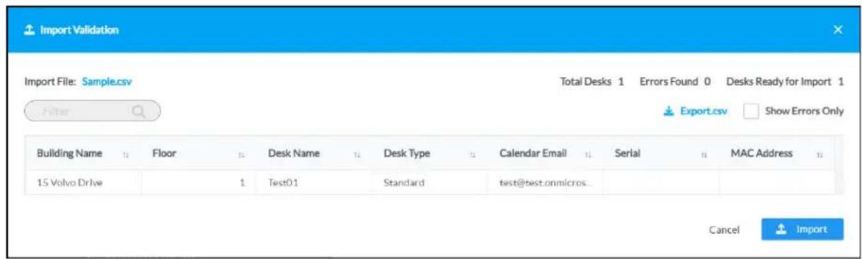 Import Validation Import File: Sample.csv Total Desks 1 Errors Found 0 Desks Ready for Import 1 Filter Export.csv Show Errors Only Building Name Floor Desk Name Desk Type Calendar Email Serial MAC Address 15 Volvo Drive 1 Test01 Standard test@test.onmicrosoft... Cancel Import