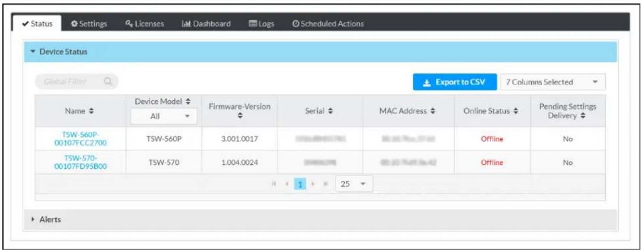 Status Settings Licenses Dashboard Logs Scheduled Actions Device Status Global Filter Export to CSV 7 Columns Selected Name Device Model Firmware-Version Serial MAC Address Online Status Pending Settings Delivery All TSW-560P- 00107FCC2700 TSW-560P 3.001.0017 Offline No TSW-570- 00107FD95B00 TSW-570 1.004.0024 Offline No 1 25 Alerts