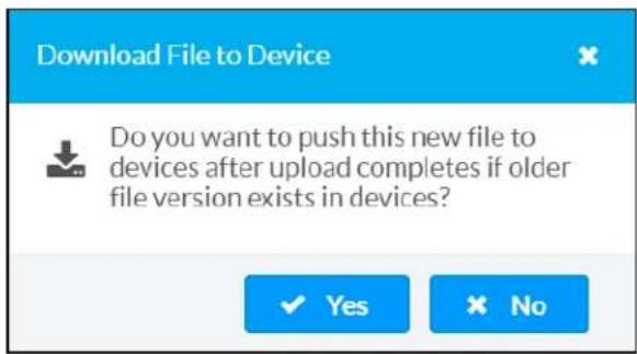 Download File to Device Do you want to push this new file to devices after upload completes if older file version exists in devices? ✓ Yes ✗ No