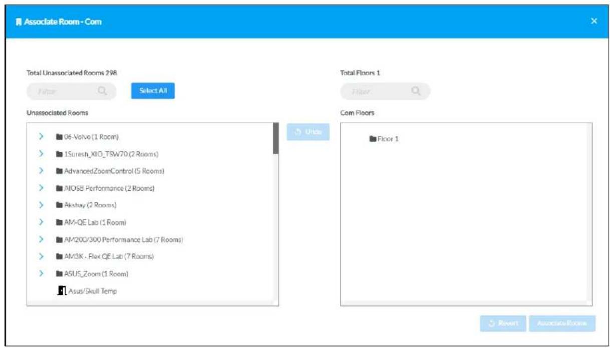 Associate Room - Com Total Unassociated Rooms 298 Filter Select All Unassociated Rooms 06-Volvo (1 Room) 1Suresh_KIO_TSW70 (2 Rooms) AdvancedZoomControl (5 Rooms) AIOSB Performance (2 Rooms) Akshay (2 Rooms) AM-QE Lab (1 Room) AM200/300 Performance Lab (7 Rooms) AM3K - Flex QE Lab (7 Rooms) ASUS_Zoom (1 Room) Asus/Skull Temp Total Floors 1 Filter Com Floors Floor 1 Reset Associate Room