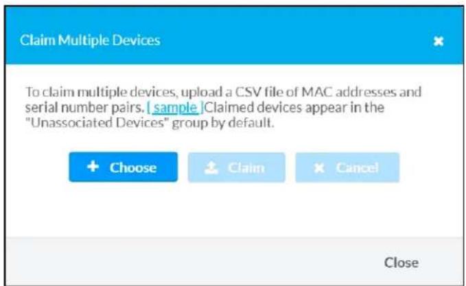 Claim Multiple Devices To claim multiple devices, upload a CSV file of MAC addresses and serial number pairs. [sample] Claimed devices appear in the "Unassociated Devices" group by default. + Choose Claim Cancel Close