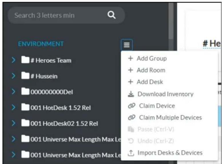 Search 3 letters min ENVIRONMENT Heroes Team Hussein 00000000Del 001 HotDesk 1.52 Rel 001 HotDesk02 1.52 Rel 001 Universe Max Length Max Le 001 Universe Max Length Max Le + Add Group + Add Room + Add Desk Download Inventory Claim Device Claim Multiple Devices Paste (Ctrl-V) Undo (Ctrl-Z) Import Desks & Devices
