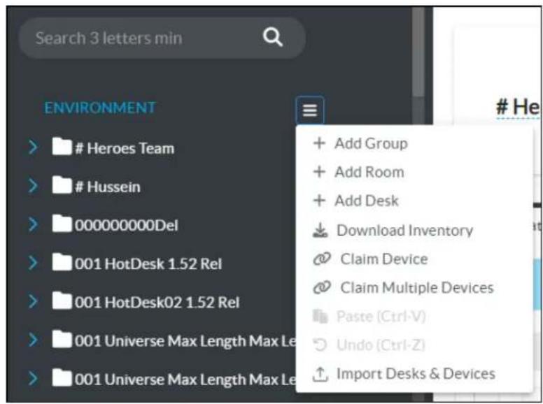 Search 3 letters min ENVIRONMENT Heroes Team Hussein 000000000Del 001 HotDesk 1.52 Rel 001 HotDesk02 1.52 Rel 001 Universe Max Length Max Le 001 Universe Max Length Max Le + Add Group + Add Room + Add Desk Download Inventory Claim Device Claim Multiple Devices Paste (Ctrl-V) Undo (Ctrl-Z) Import Desks & Devices