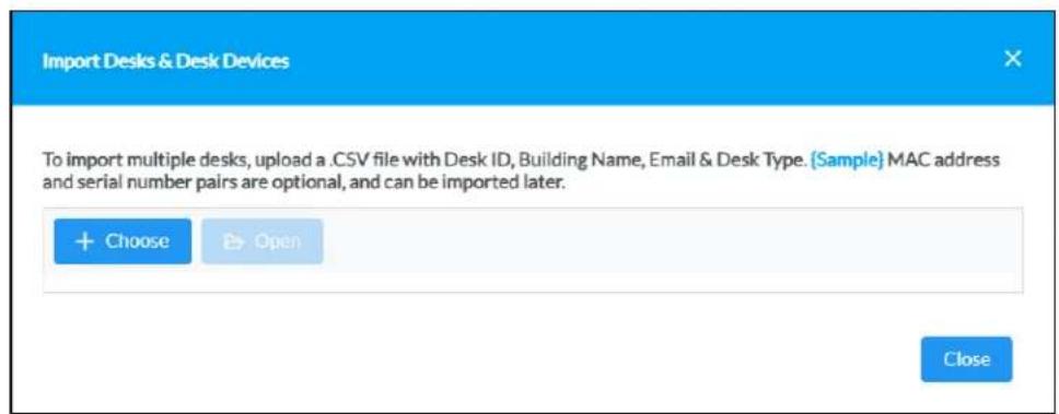 Import Desks & Desk Devices To import multiple desks, upload a .CSV file with Desk ID, Building Name, Email & Desk Type. {Sample} MAC address and serial number pairs are optional, and can be imported later. + Choose ▶ Open Close