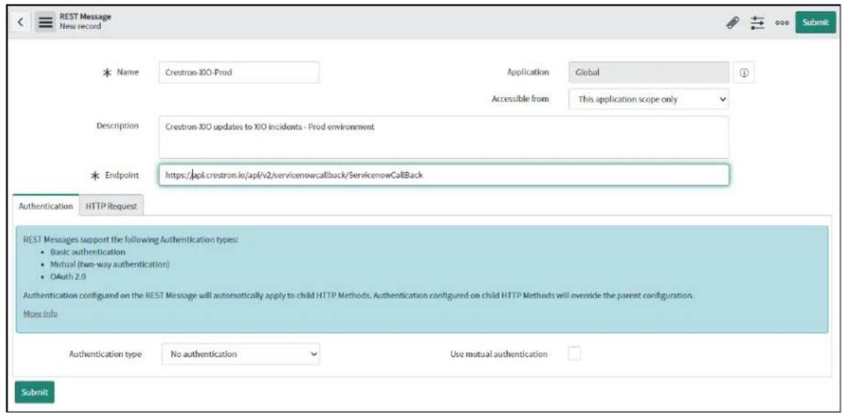 REST Message New record * Name Crestron-XIO-Prod Application Global Description Crestron-XIO updates to XIO incidents - Prod environment * Endpoint https://api.crestron.io/api/v2/servicenowcallback/ServicenowCallBack Authentication HTTP Request REST Messages support the following Authentication types: • Basic authentication • Mutual (two-way authentication) • OAuth 2.0 Authentication configured on the REST Message will automatically apply to child HTTP Methods. Authentication configured on child HTTP Methods will override the parent configuration. More info Authentication type No authentication Use mutual authentication Submit