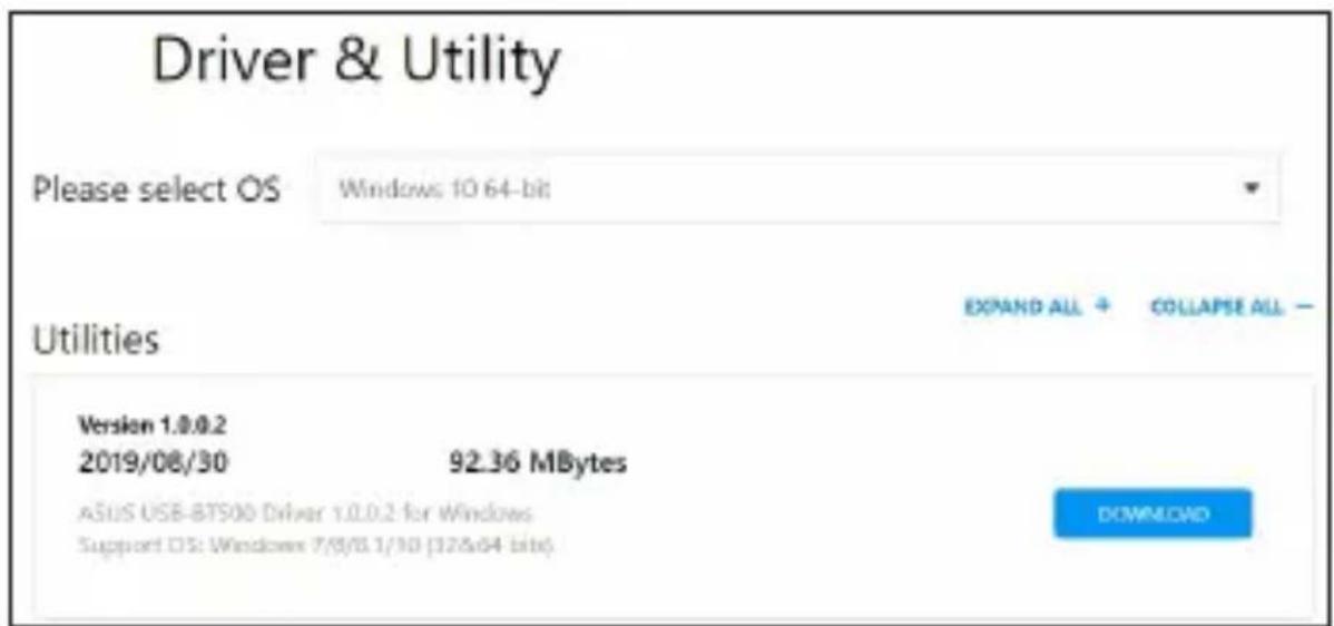 Driver & Utility Please select OS Windows 10.64-bit Utilities Version 1.0.0.2 2019/08/30 92.36 MBytes ASUS USB-BTS00 Driver 1.0.0.2 for Windows Support DIS: Windows 7/9/0.1/10 (12/6/64 bit) EXPAND ALL + COLLAPSE ALL - DOWNLOAD