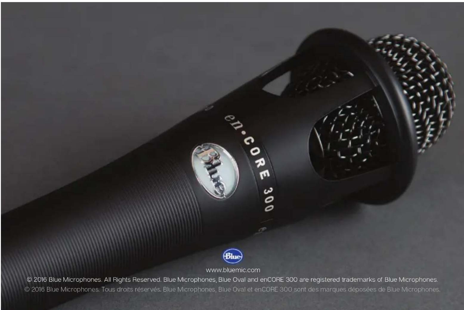 En-CORE 300 Blue Microphones, Blue Oval and enCORE 300 are registered trademarks of Blue Microphones. © 2016 Blue Microphones. All Rights Reserved. Blue Microphones, Blue Oval and enCORE 300 sont des marques déposées de Blue Microphones. www.bluemic.com © 2016 Blue Microphones. Tous droits réservés. Blue Microphones, Blue Oval et enCORE 300