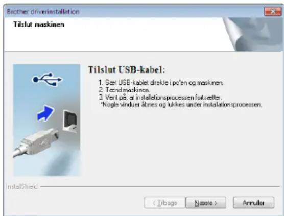 Brother driverinstallation Tilslut maskinen Tilslut USB-kabel: 1. Sett USB-kabel direkte i po'an og maskinen. 2. Tænd maskinen. 3. Vent på at installationsprocessen fortsetter. *Nogle vinduer åtnes og lukkes under installationsprocessen. InstallShield Arrullor