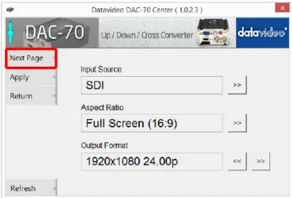 Datavideo DAC-70 Center ( 1.0.2.3 ) DAC-70 Up / Down / Cross Converter datavideo* Next Page Apply Return Input Source SDI >> Aspect Ratio Full Screen (16:9) >> Output Format 1920x1080 24.00p << >> Refresh