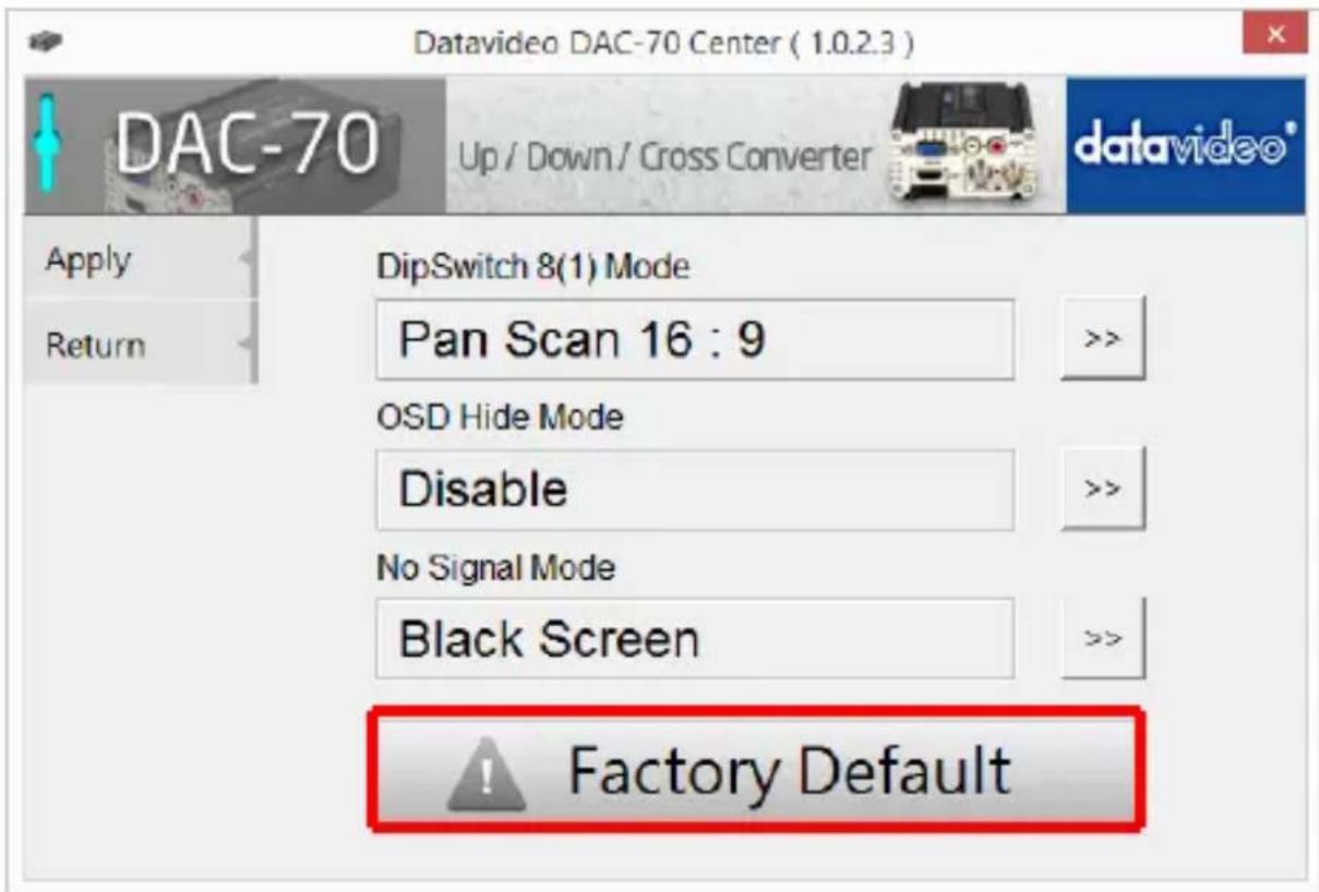 Datavideo DAC-70 Center ( 1.0.2.3 ) DAC-70 Up / Down / Cross Converter Apply Return DipSwitch 8(1) Mode Pan Scan 16 : 9 OSD Hide Mode Disable No Signal Mode Black Screen Factory Default