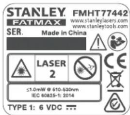 STANLEY. FMHT 77442 FATMAX www.stanleylasers.com www.stanleytools.com SER. Made in China LASER 2 ≤1.0mW @ 510-530nm IEC 60825-1: 2014 TYPE 1: 6 VDC ...