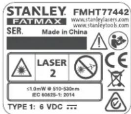 STANLEY. FMHT 77442 FATMAX www.stanleylasers.com SER. Made in China LASER 2 ≤1.0mW @ 510-530nm IEC 60825-1: 2014 TYPE 1: 6 VDC ...