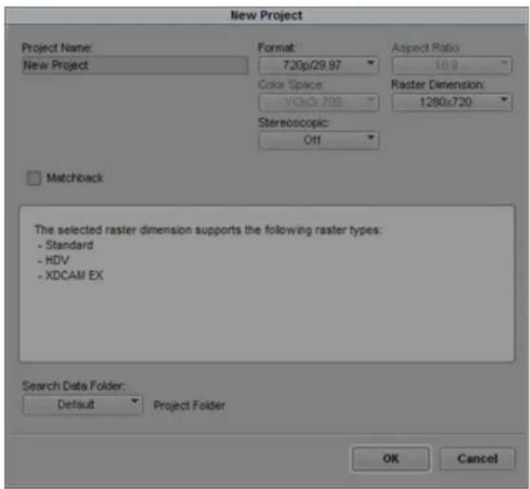 New Project Project Name: New Project Format: 720p/29.97 Color Space: VCDx 709 Aspect Ratio: 16.9 Raster Dimension: 1280x720 Stereoscopic: Off Matchback The selected raster dimension supports the following raster types: - Standard - HDV - XDCAM EX Search Data Folder: Default Project Folder OK Cancel