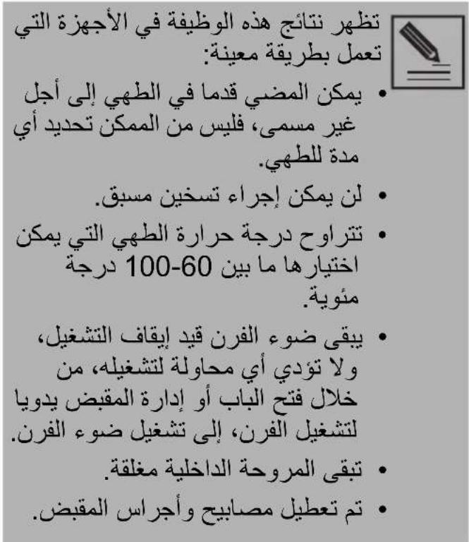 تظهر نتائج هذه الوظيفة في الأجهزة التي تعمل بطرية معينة: • يمكن المضي قدما في الطهي إلى أجل غير مسمى، فليس من الممكن تحديد أي مدة للطهي. • لن يمكن إجراء تسعين مスペق • تتراوح درجة حرارة الطهي التي يمكان -acختيارها ما بين 60-100 درجة منوية. • يبقى ضوء الفرن قيد إيقاف التشعيل، ولا تؤدي أي محاولة لتشغيله، من خلال فتح الباب أو إدارة المقبض يدويا لتشغيل الفرن، إلى تشغيل ضوء الفرن. • تبقى المروحة الداخلية مغلقة. • تم تعpill مصابيح وأجراس المقبض.